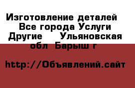 Изготовление деталей.  - Все города Услуги » Другие   . Ульяновская обл.,Барыш г.